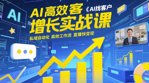 AI高效获客增长实战课，​AI找客户 私域自动化 高效工作流 直播快变现-极速网创