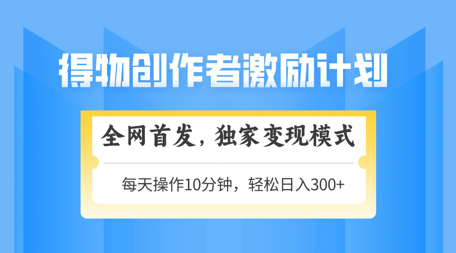 （14697期）得物创作者激励，变现模式，轻松上手，日入300+可矩阵，可放大-极速网创