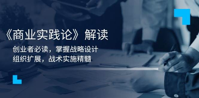 《商业实践论》解读：创业者必读，掌握战略设计，组织扩展，战术实施精髓-极速网创