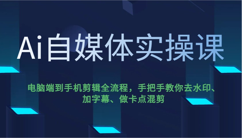 Ai自媒体实操课，电脑端到手机剪辑全流程，手把手教你去水印、加字幕、做卡点混剪-极速网创
