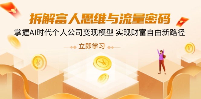 （14110期）拆解富人思维与流量密码，掌握AI时代个人公司变现模型 实现财富自由新路径-极速网创