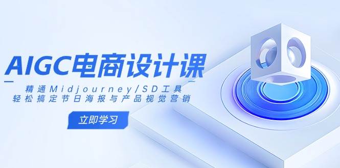 AIGC电商设计课：精通Midjourney/SD工具，轻松搞定节日海报与产品视觉营销-极速网创