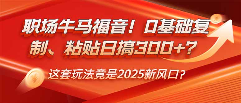 （14198期）职场牛马福音！0基础复制、粘贴日搞300+？这套玩法竟是2025新风口？-极速网创