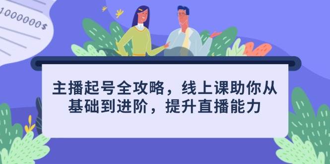 主播起号全攻略，线上课助你从基础到进阶，提升直播能力-极速网创