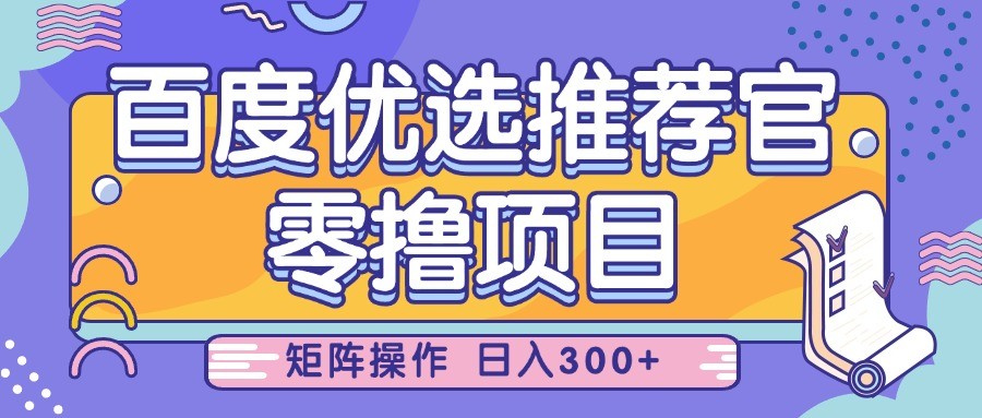 百度优选推荐官，零撸项目，简单好操作，小白也可轻松上手，矩阵操作，日入300+-极速网创