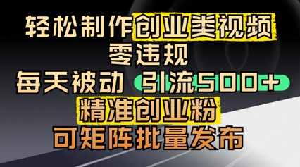 轻松制作创业类视频，零违规，每天被动引流 500 + 精准创业粉，可矩阵批量发布-极速网创