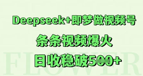 Deepseek+即梦做视频号，条条视频爆火，日收稳破5张-极速网创
