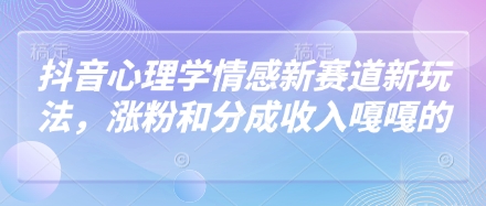 抖音心理学情感新赛道新玩法，涨粉和分成收入嘎嘎的-极速网创
