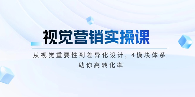 （14146期）视觉营销实操课, 从视觉重要性到差异化设计, 4模块体系, 助你高转化率-极速网创