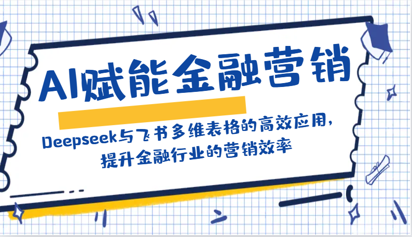 AI赋能金融营销：Deepseek与飞书多维表格的高效应用，提升金融行业的营销效率-极速网创