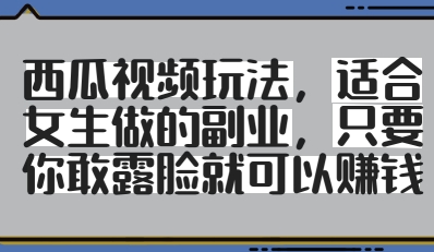 西瓜视频玩法，适合女生做的副业，只要你敢露脸就有收益-极速网创
