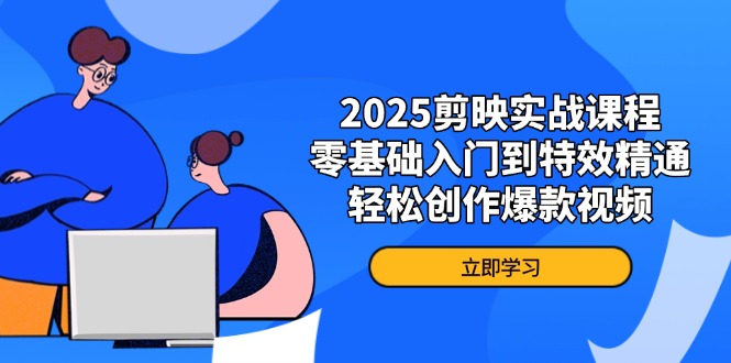 （14271期）2025剪映实战课程，零基础入门到特效精通，轻松创作爆款视频-极速网创