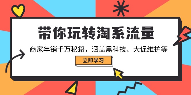 （14109期）带你玩转淘系流量，商家年销千万秘籍，涵盖黑科技、大促维护等-极速网创