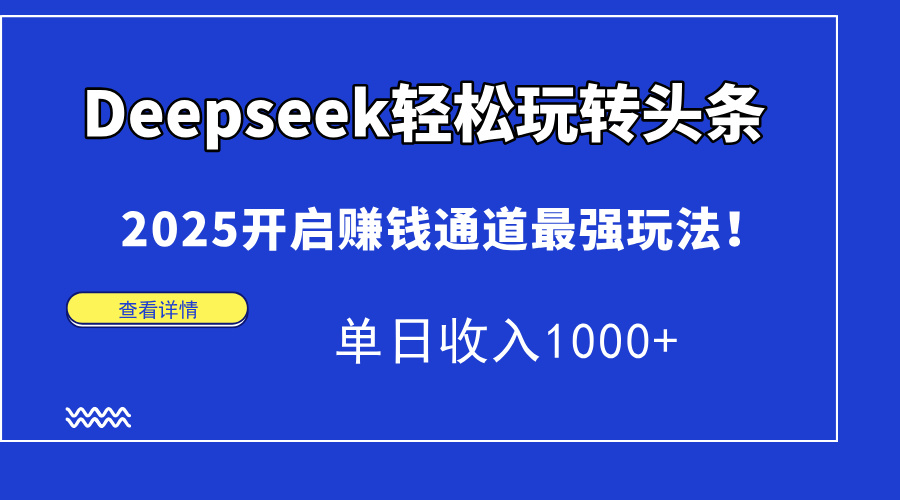 （14453期）Deepseek轻松玩转头条，2025开启赚钱通道最强玩法！单日收入1000+-极速网创
