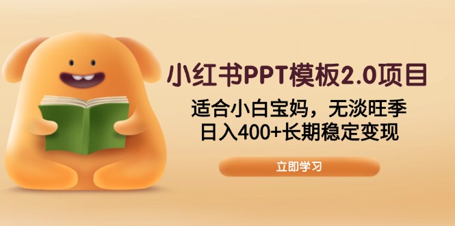 （13997期）小红书PPT模板2.0项目，适合小白宝妈，无淡旺季，日入400+长期稳定变现-极速网创