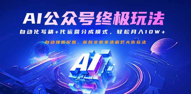 （14585期）公众号流量主终极玩法：自动化写稿+代运营分成模式，轻松月入10W+-极速网创
