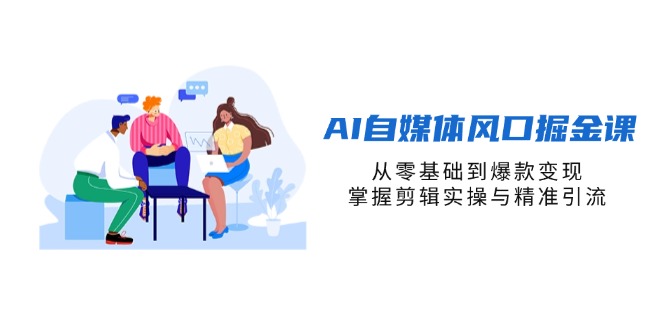 （14329期）AI自媒体风口掘金课，从零基础到爆款变现，掌握剪辑实操与精准引流-极速网创