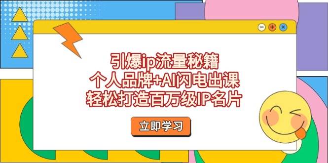 引爆ip流量秘籍，个人品牌+AI闪电出课，轻松打造百万级IP名片-极速网创