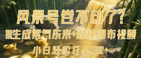 风景号卷不动了？AI一键生成紫气东来+财神瀑布视频，小白轻松日入数张-极速网创