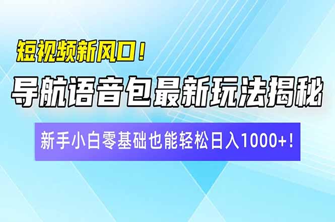 （14492期）短视频新风口！导航语音包最新玩法揭秘，新手小白零基础也能轻松日入10…-极速网创