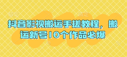 抖音影视搬运手搓教程，搬运新号10个作品必爆-极速网创