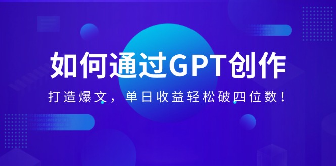 （14228期）如何通过GPT创作，打造爆文，单日收益轻松破四位数！-极速网创