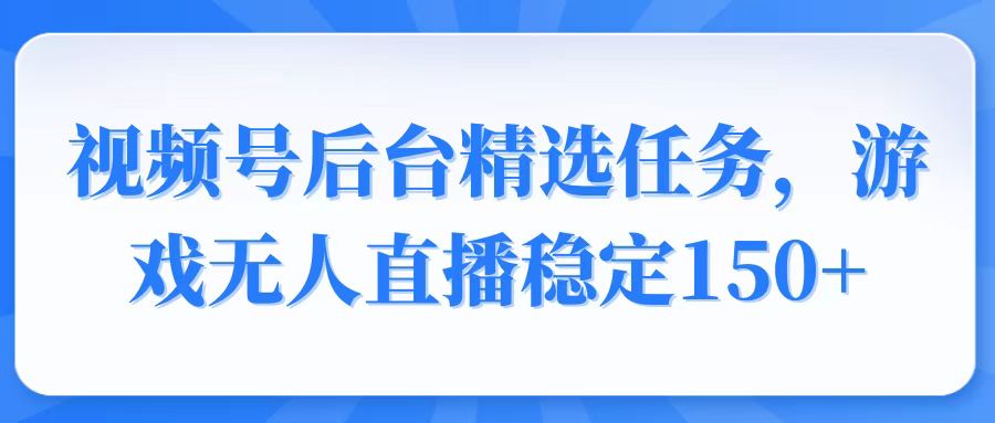 （14004期）视频号精选变现任务，游戏无人直播稳定150+-极速网创