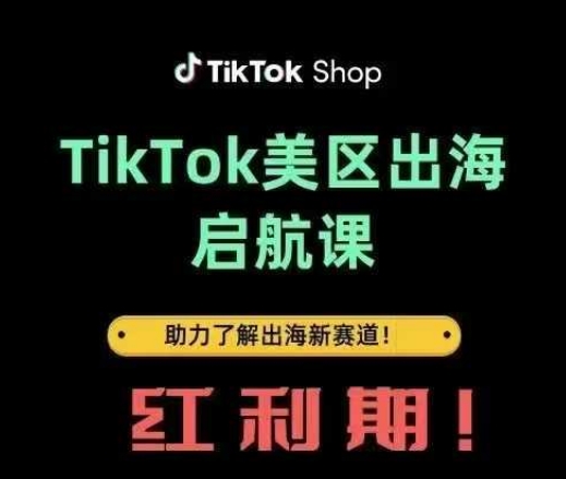 TikTok出海启航课(美区)助力了解出海红利新赛道-极速网创