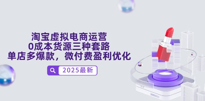 （14739期）淘宝虚拟电商运营，0成本货源三种套路，单店多爆款，微付费盈利优化-极速网创