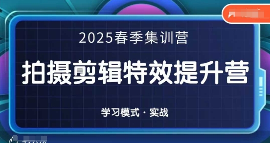 2025春季拍剪全能集训营，拍摄剪辑特效提升营-极速网创