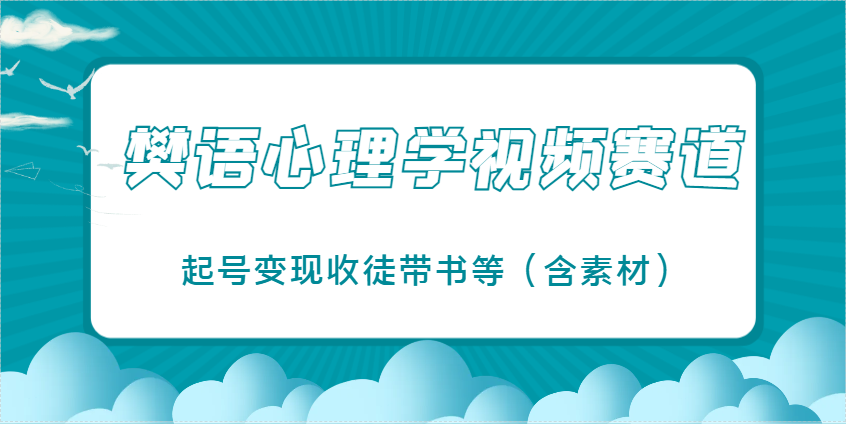 樊语心理学视频教学，最近爆火的视频赛道，起号变现收徒带书等（含素材）-极速网创
