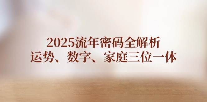 2025流年密码全解析，运势、数字、家庭三位一体-极速网创