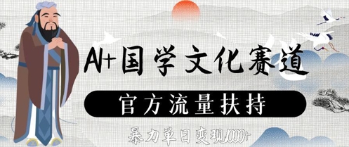 AI+国学文化赛道，官方流量扶持，暴力单日变现数张-极速网创