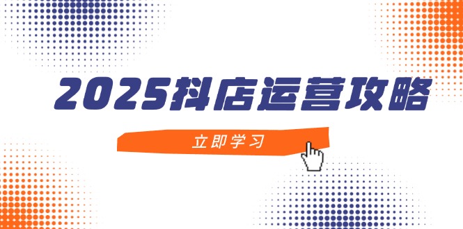 （14622期）2025抖店运营攻略，掌握抖店技巧，打造月销百万，新手入门到精通-极速网创