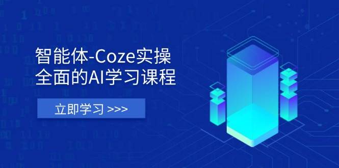 智能体-Coze实操：全面的AI学习课程，涵盖从理论基础到实战应用的全过程-极速网创
