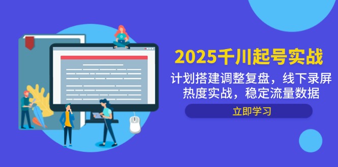 （14708期）2025千川起号实战，计划搭建调整复盘，线下录屏热度实战，稳定流量数据-极速网创