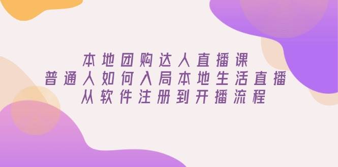 本地团购达人直播课：普通人如何入局本地生活直播, 从软件注册到开播流程-极速网创