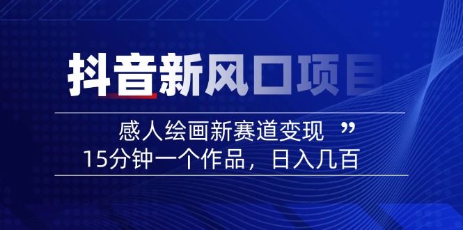 （14421期）2025抖音新风口项目：感人绘画新赛道变现，15分钟一个作品，日入几百-极速网创