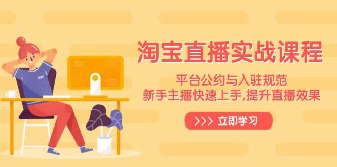 淘宝直播实战课程，平台公约与入驻规范，新手主播快速上手, 提升直播效果-极速网创