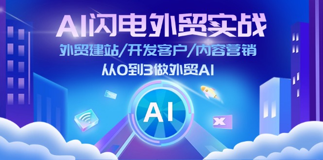 AI闪电做外贸实战：外贸建站/开发客户/内容营销/从0到3做外贸AI（更新）-极速网创