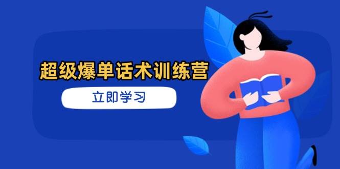超级爆单话术训练营，掌握高效销售技巧，轻松实现订单爆发-极速网创
