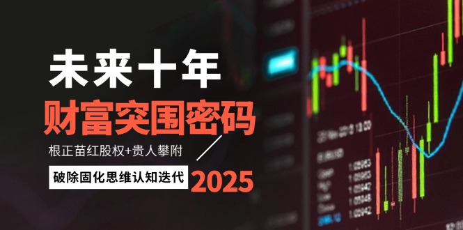 （14679期）未来十年财富突围密码：根正苗红股权+贵人攀附，破除固化思维认知迭代-极速网创