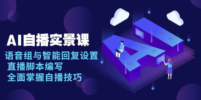 AI自播实景课：语音组与智能回复设置, 直播脚本编写, 全面掌握自播技巧-极速网创