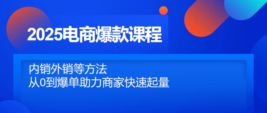 （14644期）2025电商爆款课程，内销外销等方法，从0到爆单助力商家快速起量-极速网创