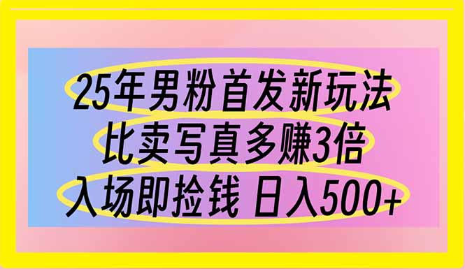 （14219期）25年男粉首发新玩法 比卖写真赚的更多 入场即捡钱 日入500-极速网创