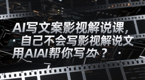 AI写文案影视解说课，自己不会写影视解说文案怎么办？用AI帮你写-极速网创