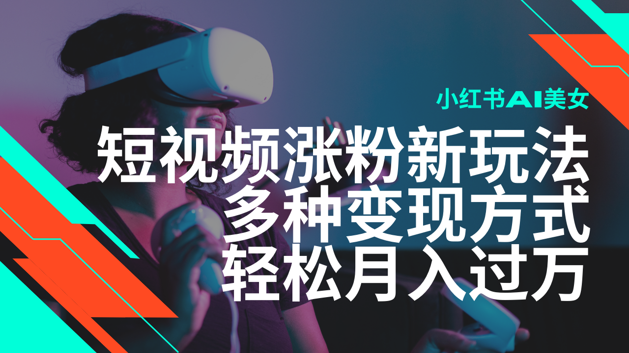 最新风口蓝海项目，小红书AI美女短视频涨粉玩法，多种变现方式轻松月入过万-极速网创