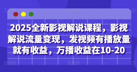 2025全新影视解说课程，影视解说流量变现，发视频有播放量就有收益，万播收益在10-20-极速网创