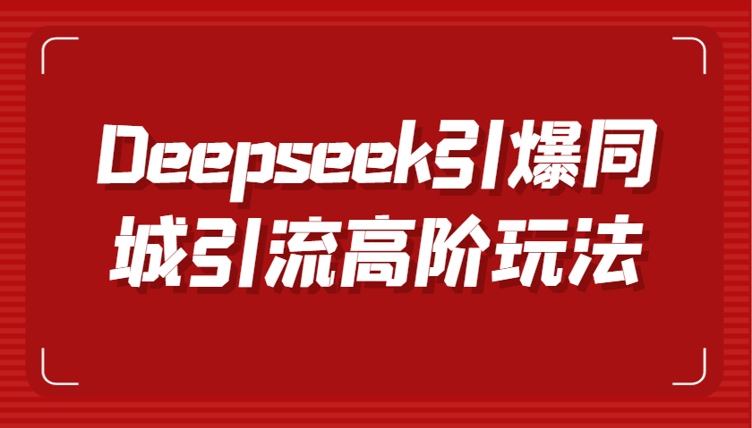 Deepseek引爆同城引流高阶玩法，掌握短视频创作与数字人技术，实现高效转化与传播-极速网创