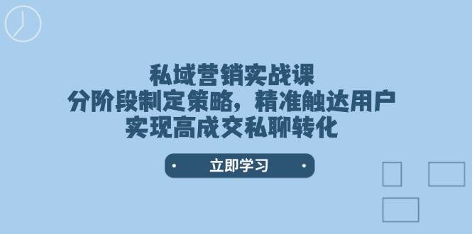 私域营销实战课，分阶段制定策略，精准触达用户，实现高成交私聊转化-极速网创